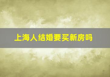 上海人结婚要买新房吗