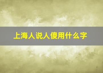 上海人说人傻用什么字