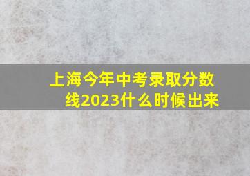 上海今年中考录取分数线2023什么时候出来