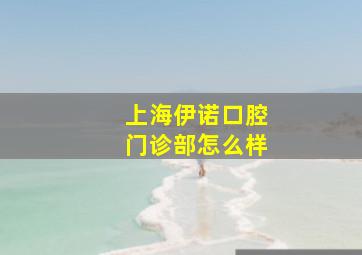 上海伊诺口腔门诊部怎么样