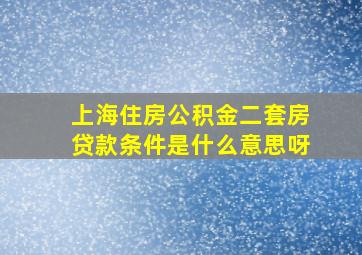 上海住房公积金二套房贷款条件是什么意思呀