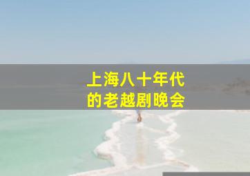 上海八十年代的老越剧晚会