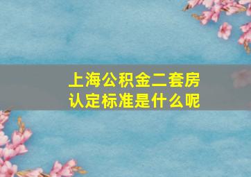 上海公积金二套房认定标准是什么呢