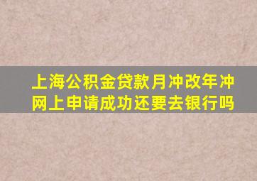 上海公积金贷款月冲改年冲网上申请成功还要去银行吗