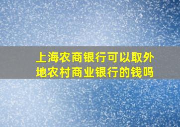 上海农商银行可以取外地农村商业银行的钱吗