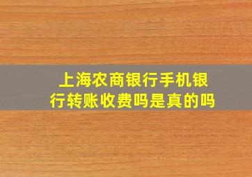 上海农商银行手机银行转账收费吗是真的吗