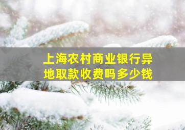 上海农村商业银行异地取款收费吗多少钱