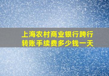 上海农村商业银行跨行转账手续费多少钱一天