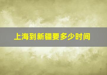 上海到新疆要多少时间