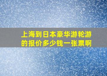 上海到日本豪华游轮游的报价多少钱一张票啊