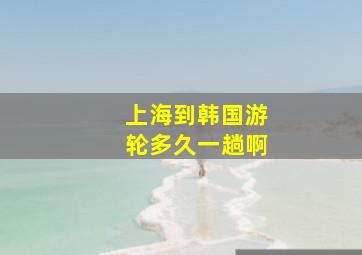 上海到韩国游轮多久一趟啊