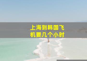 上海到韩国飞机要几个小时