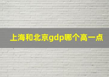 上海和北京gdp哪个高一点