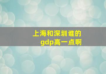 上海和深圳谁的gdp高一点啊