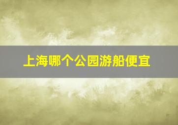 上海哪个公园游船便宜