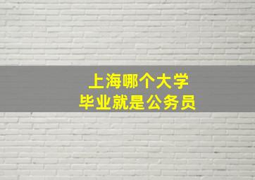 上海哪个大学毕业就是公务员