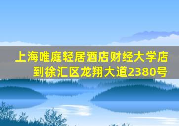 上海唯庭轻居酒店财经大学店到徐汇区龙翔大道2380号