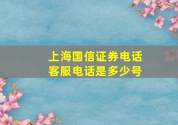 上海国信证券电话客服电话是多少号