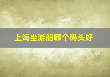 上海坐游船哪个码头好