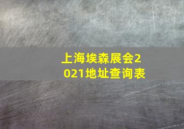 上海埃森展会2021地址查询表