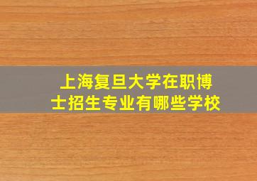 上海复旦大学在职博士招生专业有哪些学校