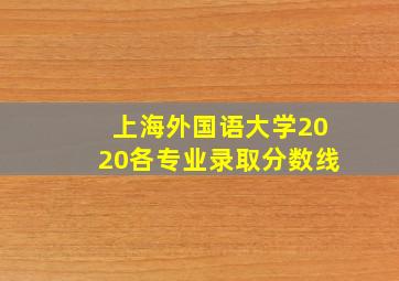 上海外国语大学2020各专业录取分数线