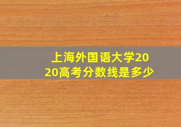 上海外国语大学2020高考分数线是多少