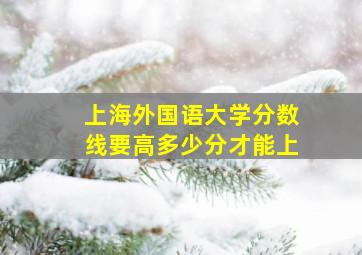 上海外国语大学分数线要高多少分才能上