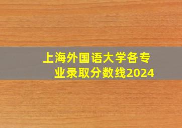 上海外国语大学各专业录取分数线2024