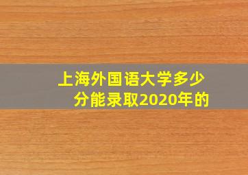 上海外国语大学多少分能录取2020年的