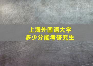 上海外国语大学多少分能考研究生