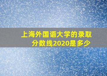 上海外国语大学的录取分数线2020是多少