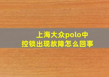 上海大众polo中控锁出现故障怎么回事