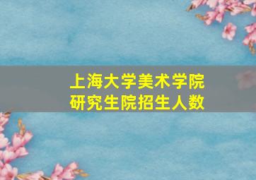 上海大学美术学院研究生院招生人数