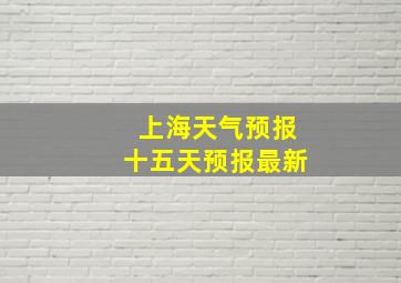 上海天气预报十五天预报最新