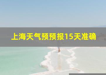 上海天气预预报15天准确