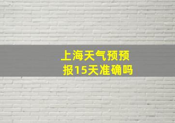 上海天气预预报15天准确吗