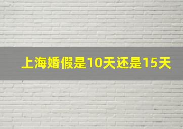 上海婚假是10天还是15天