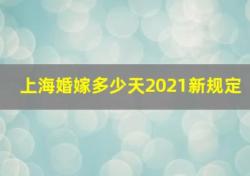 上海婚嫁多少天2021新规定