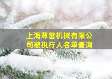 上海尊雷机械有限公司被执行人名单查询