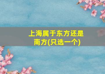 上海属于东方还是南方(只选一个)