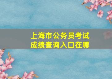 上海市公务员考试成绩查询入口在哪