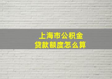 上海市公积金贷款额度怎么算