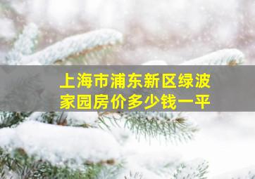 上海市浦东新区绿波家园房价多少钱一平