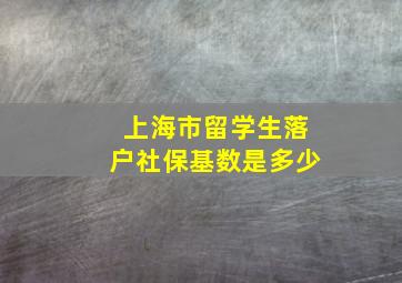 上海市留学生落户社保基数是多少