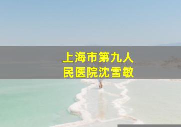 上海市第九人民医院沈雪敏