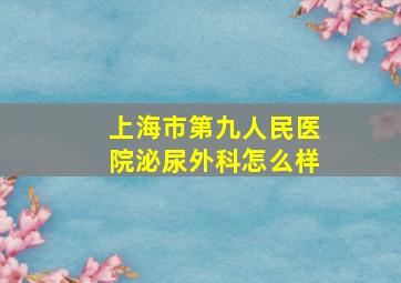 上海市第九人民医院泌尿外科怎么样