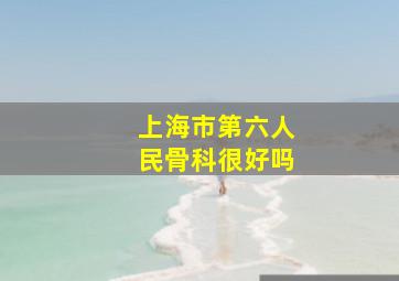 上海市第六人民骨科很好吗