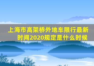 上海市高架桥外地车限行最新时间2020规定是什么时候