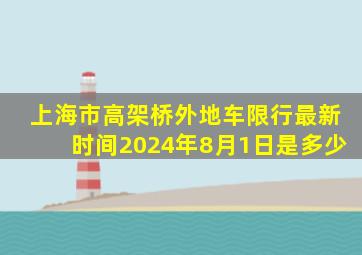 上海市高架桥外地车限行最新时间2024年8月1日是多少